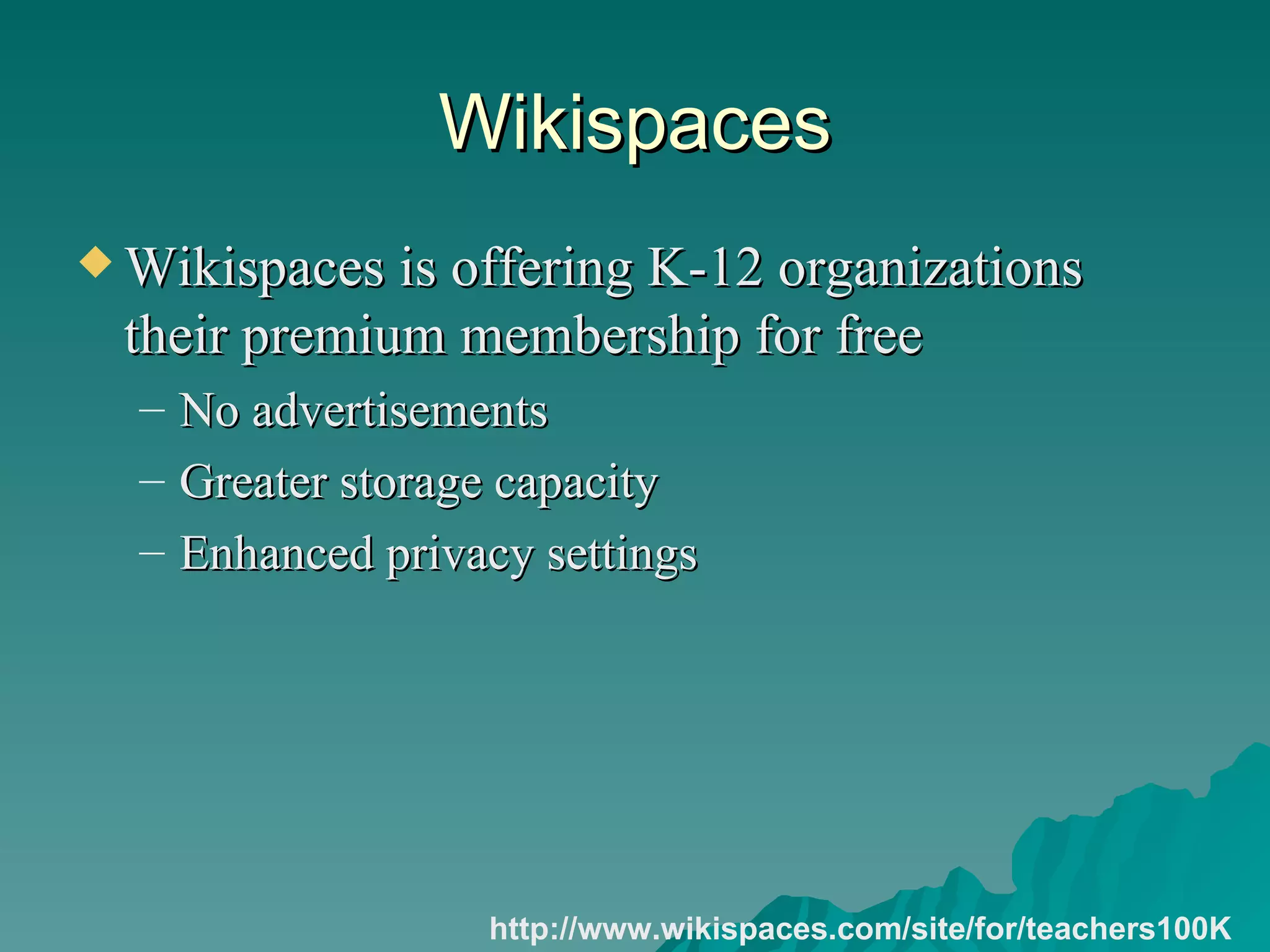 Wikispaces Wikispaces is offering K-12 organizations their premium membership for free No advertisements Greater storage capacity Enhanced privacy settings http://www.wikispaces.com/site/for/teachers100K 