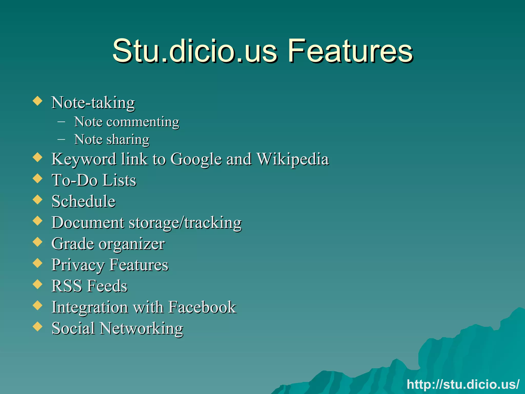 Stu.dicio.us Features Note-taking Note commenting Note sharing Keyword link to Google and Wikipedia To-Do Lists Schedule Document storage/tracking Grade organizer Privacy Features RSS Feeds Integration with Facebook Social Networking http://stu.dicio.us/ 