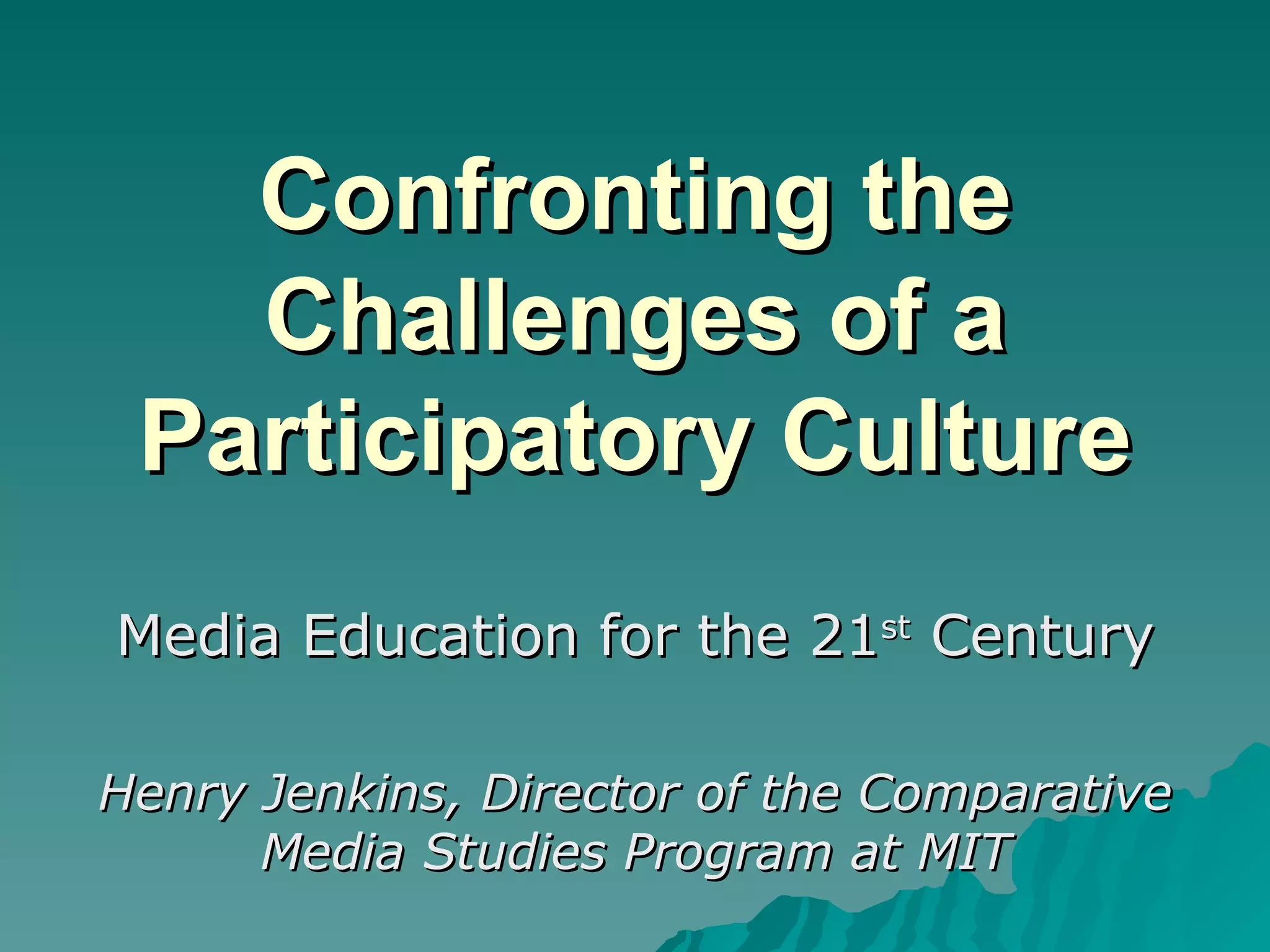Confronting the Challenges of a Participatory Culture Media Education for the 21 st  Century Henry Jenkins, Director of the Comparative Media Studies Program at MIT 