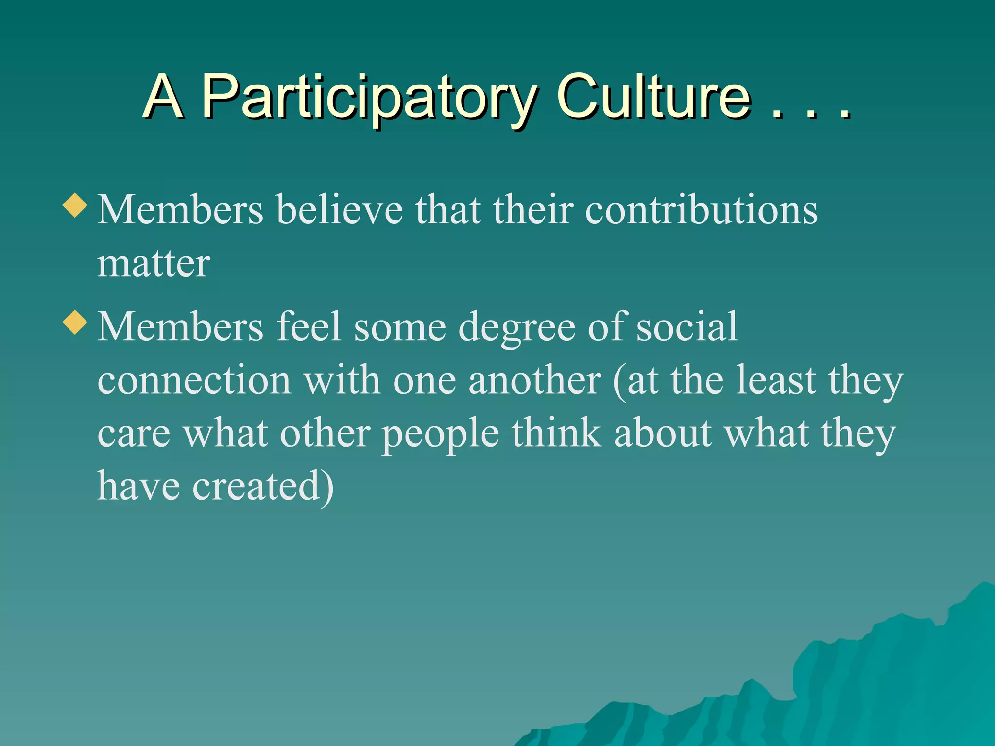 A Participatory Culture . . . Members believe that their contributions matter Members feel some degree of social connection with one another (at the least they care what other people think about what they have created) 