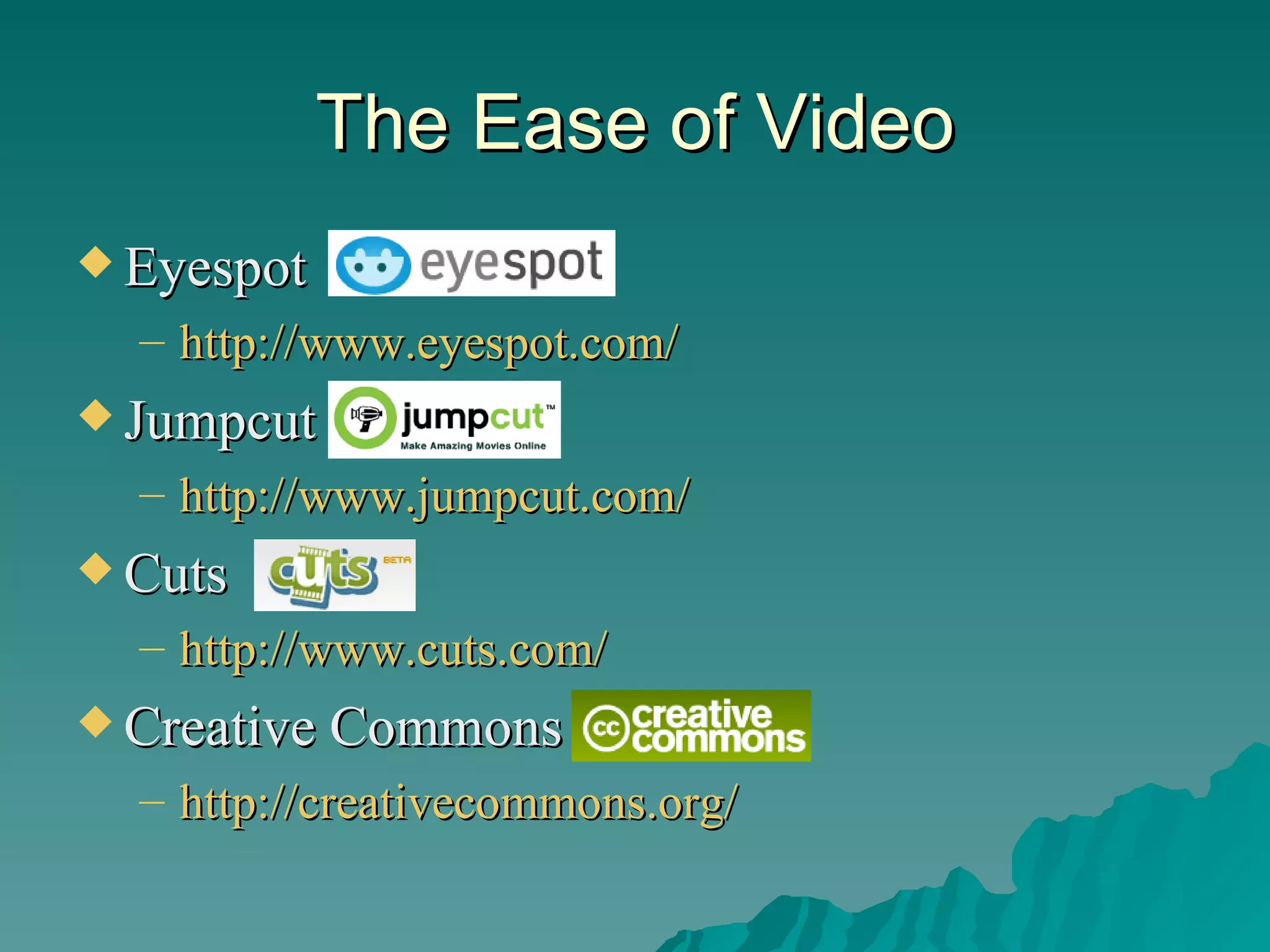 The Ease of Video Eyespot  http://www.eyespot.com/   Jumpcut http://www.jumpcut.com/   Cuts http://www.cuts.com/   Creative Commons http://creativecommons.org/   