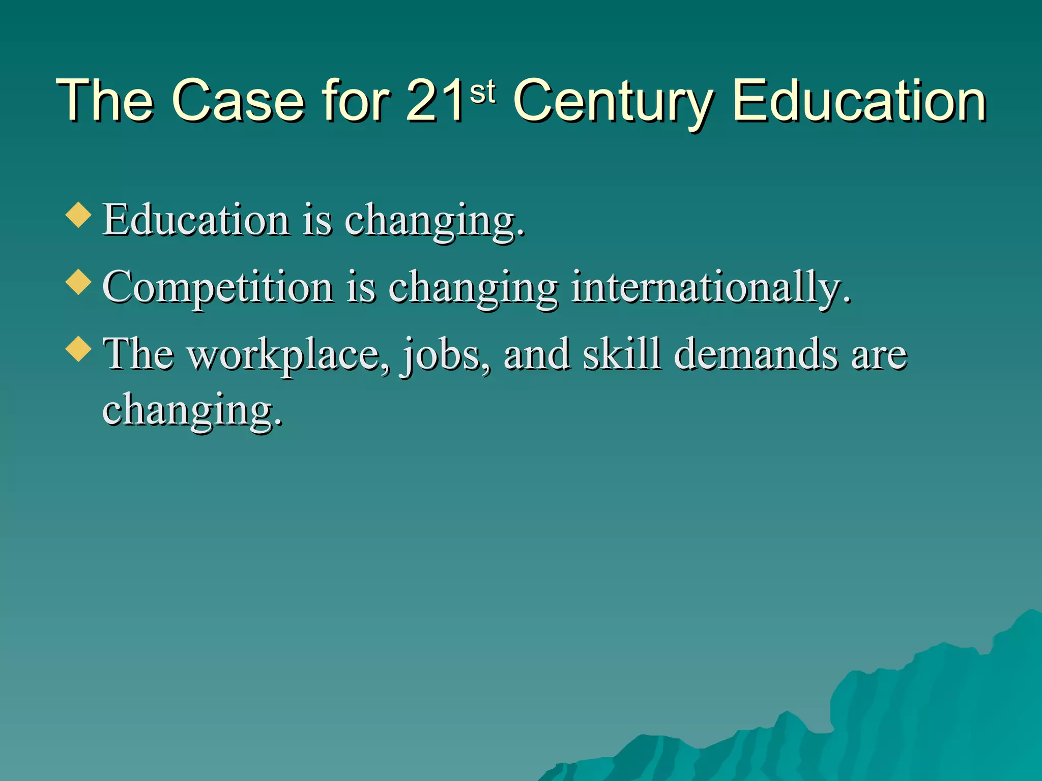 The Case for 21 st  Century Education Education is changing. Competition is changing internationally. The workplace, jobs, and skill demands are changing. 