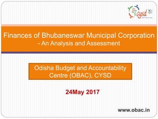 www.obac.in
Finances of Bhubaneswar Municipal Corporation
- An Analysis and Assessment
Odisha Budget and Accountability
Centre (OBAC), CYSD
24May 2017
 