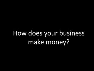 How does your business
    make money?
 