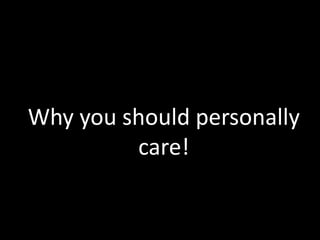 Why you should personally
         care!
 