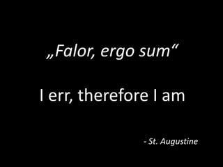 „Falor, ergo sum“

I err, therefore I am

              - St. Augustine
 