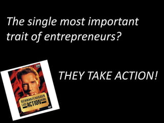 The single most important
trait of entrepreneurs?


         THEY TAKE ACTION!
 