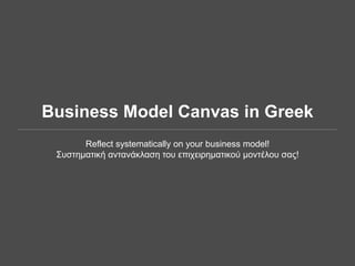 Business Model Canvas in Greek
Reflect systematically on your business model!
Συστηματική αντανάκλαση του επιχειρηματικού μοντέλου σας!
 