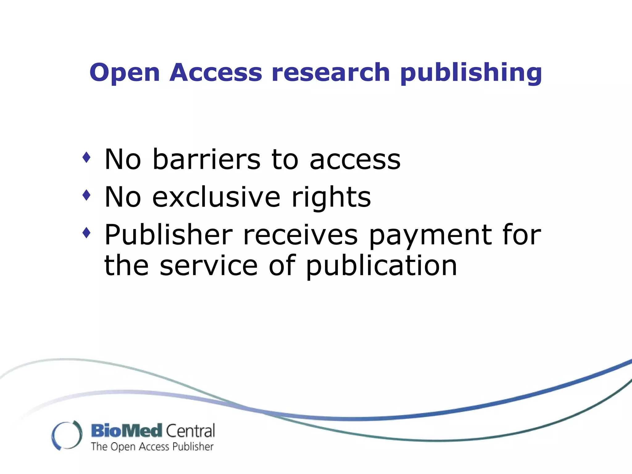 Open Access research publishing


 No barriers to access
 No exclusive rights
 Publisher receives payment for
  the service of publication
 