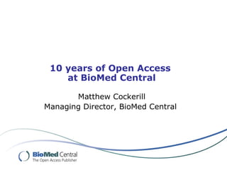 10 years of Open Access
    at BioMed Central

       Matthew Cockerill
Managing Director, BioMed Central
 