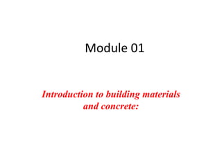 Module 01
Introduction to building materials
and concrete:
 