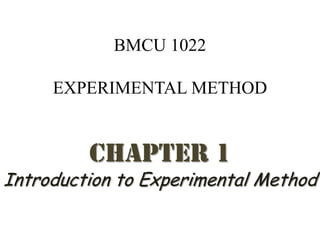 BMCU 1022

     EXPERIMENTAL METHOD


         CHAPTER 1
Introduction to Experimental Method
 