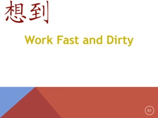 51
Work Fast and Dirty