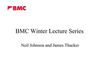 BMC Winter Lecture Series
Neil Johnson and James Thacker

 