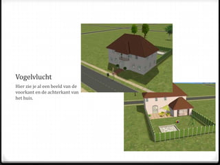 VogelvluchtHier zie je al een beeld van de voorkant en de achterkant van het huis.