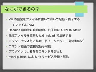 ʤˤǤΣ

VM Oե˕Ƥ?Kˤ
C 1 ե / VM

Daemon ӕrԄӡK˕r ACPI shutdown

Oե¤ reload Ƿӳ

ޥɤ VM ӡKˡꥻåȡԴФʤ

ޥɽUɤֱӤ

ץ饰ˤⲿޥɺӳ

avahi-publish ˤ rfb `ӥh?
 