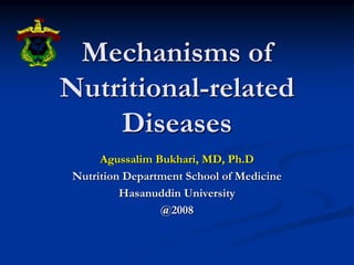 Mechanisms of
Nutritional-related
Diseases
Agussalim Bukhari, MD, Ph.D
Nutrition Department School of Medicine
Hasanuddin University
@2008
 