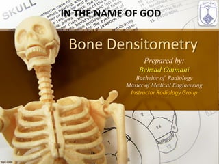 Bone Densitometry
Prepared by:
Behzad Ommani
Bachelor of Radiology
Master of Medical Engineering
Instructor Radiology Group
IN THE NAME OF GOD
 