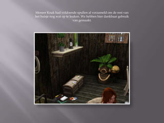 Meneer Knak had voldoende spullen al verzameld om de rest van
het huisje nog wat op te leuken. We hebben hier dankbaar gebruik
                           van gemaakt.
 