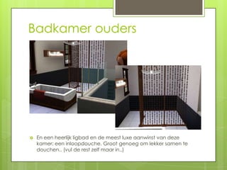 Badkamer ouders




   En een heerlijk ligbad en de meest luxe aanwinst van deze
    kamer: een inloopdouche. Groot genoeg om lekker samen te
    douchen.. (vul de rest zelf maar in..)
 