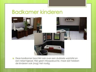 Badkamer kinderen




   Deze badkamer beschikt ook over een dubbele wastafel en
    een relaxt ligbad. Hier geen inloopdouche, maar dat hebben
    de kinderen ook (nog) niet nodig.
 