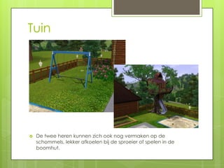 Tuin




   De twee heren kunnen zich ook nog vermaken op de
    schommels, lekker afkoelen bij de sproeier of spelen in de
    boomhut.
 