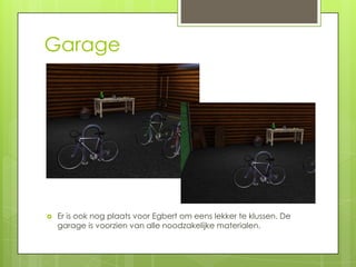 Garage




   Er is ook nog plaats voor Egbert om eens lekker te klussen. De
    garage is voorzien van alle noodzakelijke materialen.
 