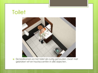 Toilet




   De badkamers en het toilet zijn rustig gehouden. Zwart met
    gebroken wit en houtaccenten in alle objecten.
 