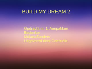 BUILD MY DREAM 2
Opdracht nr. 1: Aanpakken
Bedenker
MdianaSanders
Uitgevoerd door Consuela
 