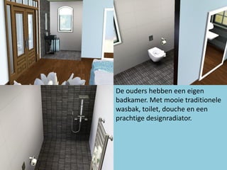 De ouders hebben een eigen
badkamer. Met mooie traditionele
wasbak, toilet, douche en een
prachtige designradiator.
 