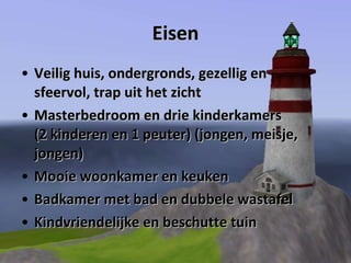 Eisen Veilig huis, ondergronds, gezellig en  sfeervol, trap uit het zicht Masterbedroom en drie kinderkamers  (2 kinderen en 1 peuter) (jongen, meisje, jongen) Mooie woonkamer en keuken Badkamer met bad en dubbele wastafel Kindvriendelijke en beschutte tuin 