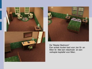 De “Master Bedroom”
Een antiek houten bed voor Jan Sr. en
Mien Sr. Met een relaxhoek en een
verkapte kaptafel voor Mien.
 