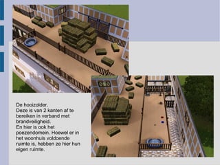 De hooizolder.
Deze is van 2 kanten af te
bereiken in verband met
brandveiligheid.
En hier is ook het
poezendomein. Hoewel er in
het woonhuis voldoende
ruimte is, hebben ze hier hun
eigen ruimte.
 