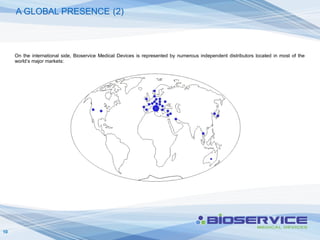 A GLOBAL PRESENCE (2)



     On the international side, Bioservice Medical Devices is represented by numerous independent distributors located in most of the
     world’s major markets:




10
 