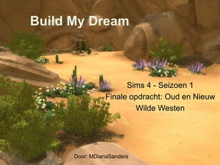 Build My Dream
Sims 4 - Seizoen 1
Finale opdracht: Oud en Nieuw
Wilde Westen
Door: MDianaSanders
 