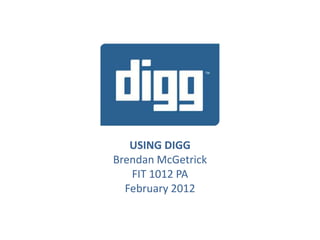 USING DIGG
Brendan McGetrick
   FIT 1012 PA
  February 2012
 