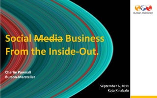 Social Media Business
From the Inside-Out.
Charlie Pownall
Burson-Marsteller

                    September 6, 2011
                        Kota Kinabalu
 