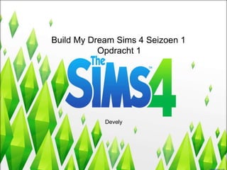 Build My Dream Sims 4 Seizoen 1
Opdracht 1
Devely
 