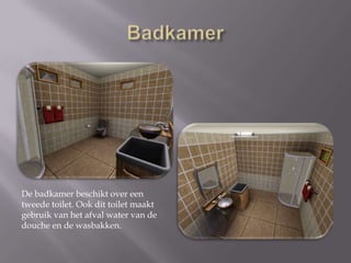 BadkamerDe badkamer beschikt over een tweede toilet. Ook dit toilet maakt gebruik van het afval water van de douche en de wasbakken. 