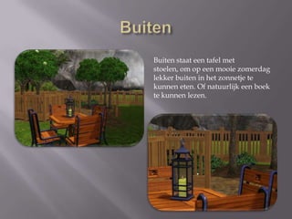 BuitenBuiten staat een tafel met stoelen, om op een mooie zomerdag lekker buiten in het zonnetje te kunnen eten. Of natuurlijk een boek te kunnen lezen.