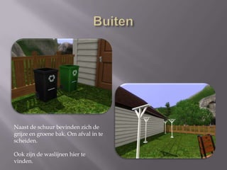 BuitenNaast de schuur bevinden zich de grijze en groene bak. Om afval in te scheiden. Ook zijn de waslijnen hier te vinden.