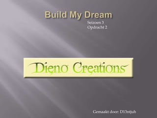 Build My DreamSeizoen 3Opdracht 2Gemaakt door: D13ntjuh