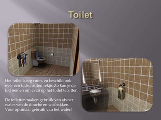 ToiletHet toilet is erg ruim, en beschikt ook over een tijdschriften rekje. Zo kan je de tijd nemen om even op het toilet te zitten.De toiletten maken gebruik van afvoer water van de douche en wasbakken. Voor optimaal gebruik van het water!
