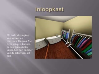 InloopkastEn nu iets waar elke vrouw/meisje van droomt…De Inloopkast!Hier hangt al Melanie’s kleding! En door middel van beide spiegels bij de ingang kan ze goed kijken hoe ze er uit ziet. 