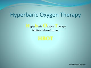 Hyperbaric Oxygen Therapy
Hyperbaric Oxygen Therapy
is often referred to as:
HBOT
Bird Medical Devices
 