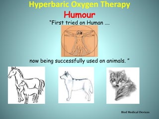 Hyperbaric Oxygen Therapy
Humour
“First tried on Human ….
now being successfully used on animals. ”
Bird Medical Devices
 