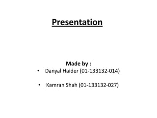 Presentation

Made by :
• Danyal Haider (01-133132-014)
• Kamran Shah (01-133132-027)

 