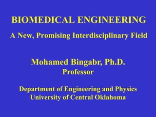 BIOMEDICAL ENGINEERING
A New, Promising Interdisciplinary Field
Mohamed Bingabr, Ph.D.
Professor
Department of Engineering and Physics
University of Central Oklahoma
 