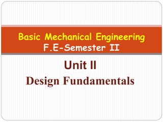 Unit II
Design Fundamentals
Basic Mechanical Engineering
F.E-Semester II
 