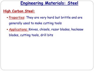 Engineering Materials: Steel
High Carbon Steel:
 Properties: They are very hard but brittle and are
generally used to make cutting tools
 Applications: Knives, chisels, razor blades, hacksaw
blades, cutting tools, drill bits
 